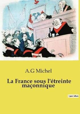 La France sous l'étreinte maçonnique: L'influence maçonnique sur l'État, l'école, les services publics, les réseaux laïques