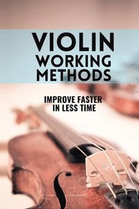 bokomslag Violin working methods: Violin method - improve faster in less time