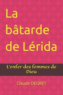 bokomslag La bâtarde de Lérida: L'enfer des femmes de Dieu