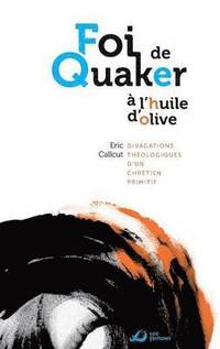 bokomslag Foi de Quaker à l'huile d'olive - divagations théologiques d'un chrétien primitif