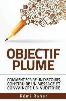 Objectif Plume: comment écrire un discours, construire un message et convaincre un auditoire 1