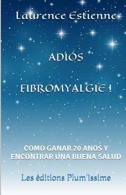 Adios fibromyalgie !: Como ganar 20 anos encontrar una buena salud 1