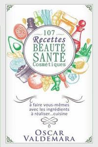 bokomslag 107 Recettes Beauté Santé Cosmétiques: A Faire Vous-Mêmes Avec Les Ingrédients de Votre Cuisine