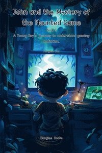 bokomslag John and the Mystery of the Haunted Game (Book 6)- A Young Boy's Journey to understand gaming addiction