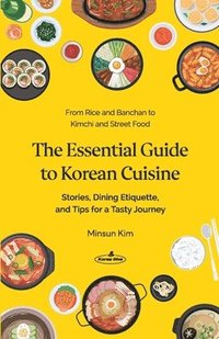bokomslag The Essential Guide to Korean Cuisine: Stories, Dining Etiquette, and Tips for a Tasty Journey?From Rice and Banchan to Kimchi and Street Food