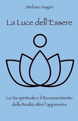 bokomslag La Luce dell'Essere: La Via spirituale e il Riconoscimento della Realtà oltre l'apparenza