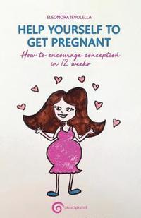 bokomslag Help Yourself to Get Pregnant: How to Encourage Conception in 12 Weeks