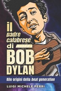 bokomslag Il padre calabrese di Bob Dylan: alle origini della beat generation