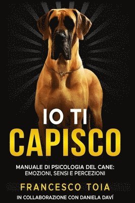 bokomslag IO Ti Capisco: Manuale Di Psicologia del Cane: Emozioni Sensi E Percezioni