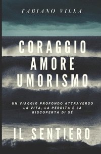 bokomslag Coraggio Amore Umorismo. Il Sentiero: Un Viaggio Profondo Attraverso La Vita La Perdita E La Riscoperta Di Se'