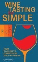 bokomslag Wine Tasting but Simple: From Clueless to Connoisseur - Minus the Attitude: A Fun Guide to Visual, Aroma, and Taste Analysis That Will Offend Experts