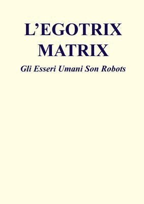 bokomslag L'Egotrix Matrix: Gli Esseri Umani Son Robots