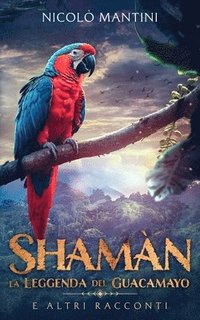 bokomslag Shamàn, la Leggenda del Guacamayo: e altri racconti
