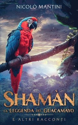 Shamàn, la Leggenda del Guacamayo: e altri racconti 1
