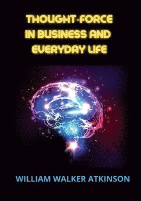 William Walker Atkinson - Thought-force in business and everyday life, Häftad