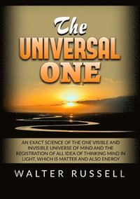 bokomslag The Universal One - An exact science of the One visible and invisible universe of Mind and the registration of all idea of thinking Mind in light, whi