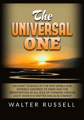 bokomslag The Universal One - An exact science of the One visible and invisible universe of Mind and the registration of all idea of thinking Mind in light, whi