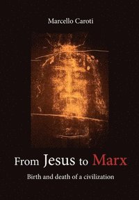 bokomslag From Jesus to Marx - Birth and death of a civilization