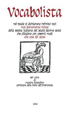 Vocabolista nel quale si dichiarano infinite voci mai pienamente intese della poesia italiana del secolo decimo sesto che alludono con coperti modi alle cose del sesso 1