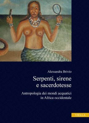 Serpenti, Sirene E Sacerdotesse: Antropologia Dei Mondi Acquatici in Africa Occidentale