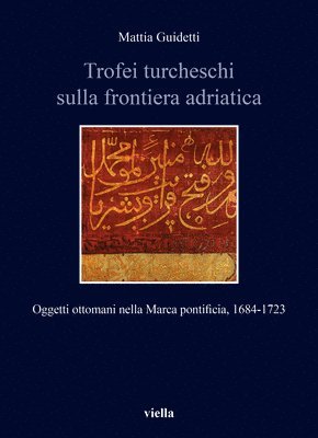 Mattia Guidetti - Trofei Turcheschi Sulla Frontiera Adriatica: Oggetti Ottomani Nella Marca Pontificia, 1684-1723, Häftad
