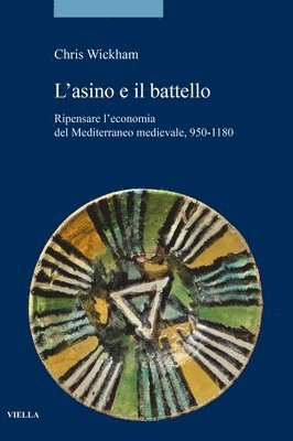 Chris Wickham - L'Asino E Il Battello: Ripensare l'Economia del Mediterraneo Medievale, 950-1180, Inbunden