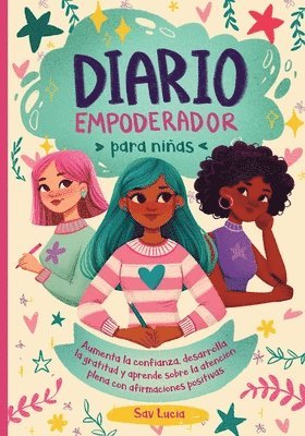 Diario Empoderador para Niñas: Fomenta la confianza, desarrolla la gratitud y aprende sobre la atención plena con afirmaciones positivas