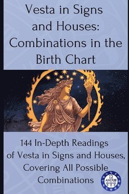 bokomslag Vesta in Signs and Houses: Combinations in the Birth Chart: 144 In-Depth Readings of Vesta in Signs and Houses, Covering All Possible Combinations