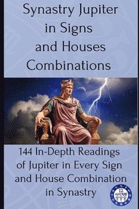 bokomslag Synastry Jupiter in Signs and Houses Combinations: 144 In-Depth Readings of Jupiter in Every Sign and House Combination in Synastry