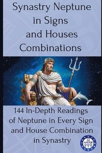 bokomslag Synastry Neptune in Signs and Houses Combinations: 144 In-Depth Readings of Neptune in Every Sign and House Combination in Synastry