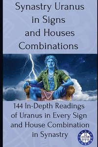 bokomslag Synastry Uranus in Signs and Houses Combinations: 144 In-Depth Readings of Uranus in Every Sign and House Combination in Synastry