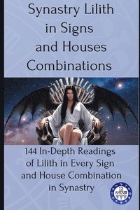 bokomslag Synastry Lilith in Signs and Houses Combinations: 144 In-Depth Readings of Lilith in Every Sign and House Combination in Synastry