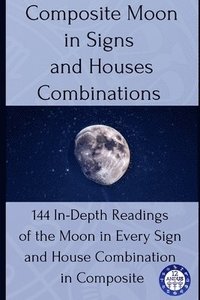 bokomslag Composite Moon in Signs and Houses Combinations: 144 In-Depth Readings of the Moon in Every Sign and House Combination in Composite