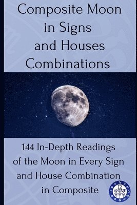 bokomslag Composite Moon in Signs and Houses Combinations: 144 In-Depth Readings of the Moon in Every Sign and House Combination in Composite
