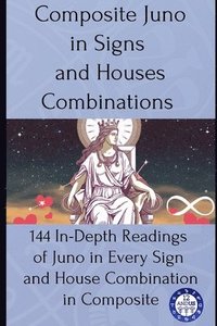 bokomslag Composite Juno in Signs and Houses Combinations: 144 In-Depth Readings of Juno in Every Sign and House Combination in Composite