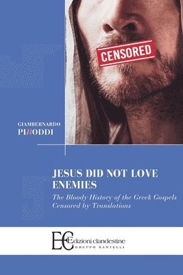 Jesus did not love enemies: The Bloody History of the Greek Gospels Censored by Translations 1