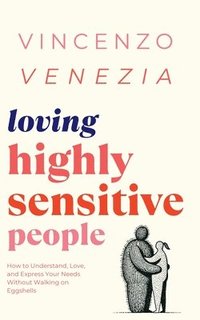 bokomslag Loving Highly Sensitive People: How to Understand, Love, and Express Your Needs Without Walking on Eggshells