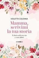 Violetta Colonna - Mamma, scrivimi la tua storia. Il diario di mia madre sulla sua vita e i suoi affetti, Häftad