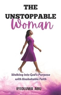 bokomslag The Unstoppable Woman: Walking Into God's Purpose with Unshakeable Faith