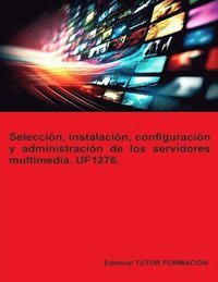 bokomslag Seleccin, instalacin, configuracin y administracin de los servidores multimedia. UF1276.