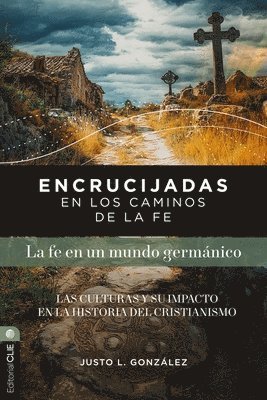 Encrucijadas En Los Caminos de la Fe: La Fe En Un Mundo Germánico: Las Culturas Y Su Impacto En La Historia del Cristianismo