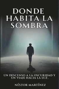 bokomslag Donde Habita La Sombra: Un Descenso a la Oscuridad Y Un Viaje Hacia La Luz