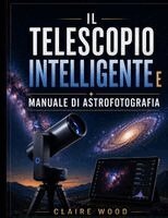 Claire Wood - IL TELESCOPIO INTELLIGENTE E MANUALE DI ASTROFOTOGRAFIA, Häftad