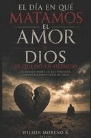 Wilson Moreno Robledo - EL DÍA EN QUÉ MATAMOS EL AMOR Y DIOS SE QUEDÓ EN SILENCIO, Häftad