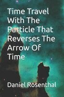 Daniel Rosenthal - Time Travel With The Particle That Reverses The Arrow Of Time, Häftad
