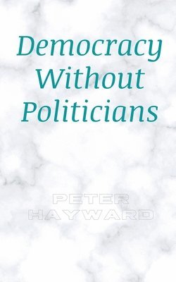 Peter Hayward - Democracy Without Politicians, Häftad