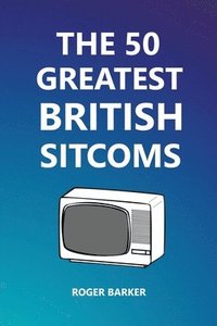 bokomslag The 50 Greatest British Sitcoms