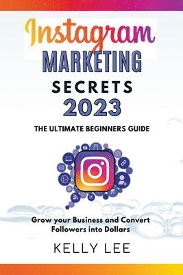 bokomslag Instagram Marketing Secrets 2023 The Ultimate Beginners Guide Grow your Business and Convert Followers into Dollars