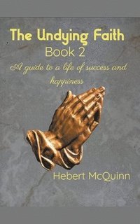 bokomslag The Undying Faith Book 2. A Guide to a Life of Success and Happiness