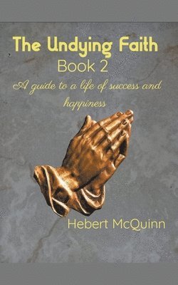 The Undying Faith Book 2. A Guide to a Life of Success and Happiness 1